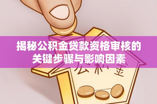 盘锦揭秘公积金贷款资格审核的关键步骤与影响因素