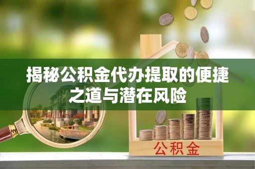 盘锦揭秘公积金代办提取的便捷之道与潜在风险