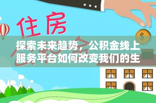 盘锦探索未来趋势，公积金线上服务平台如何改变我们的生活