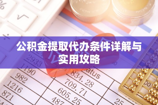 盘锦公积金提取代办条件详解与实用攻略