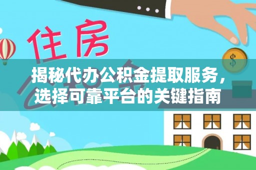 盘锦揭秘代办公积金提取服务，选择可靠平台的关键指南