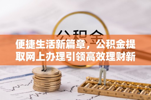 盘锦便捷生活新篇章，公积金提取网上办理引领高效理财新趋势
