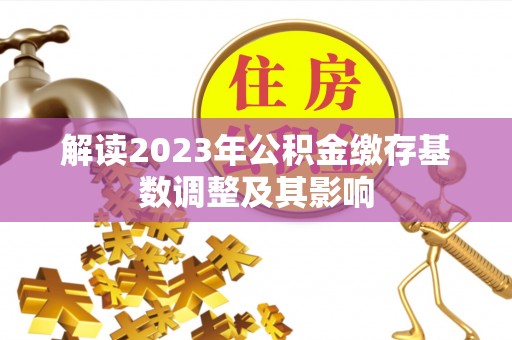 盘锦解读2023年公积金缴存基数调整及其影响