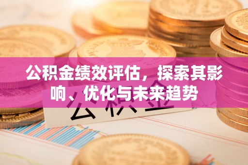 盘锦公积金绩效评估，探索其影响、优化与未来趋势
