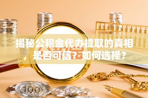盘锦揭秘公积金代办提取的真相，是否可信？如何选择？