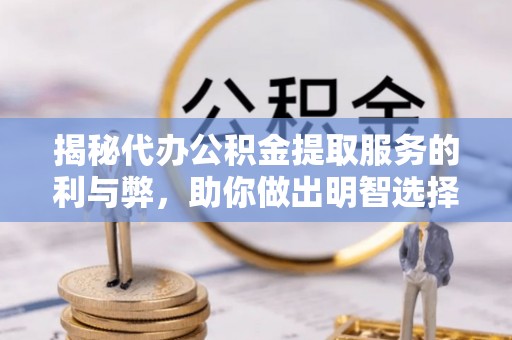 盘锦揭秘代办公积金提取服务的利与弊，助你做出明智选择