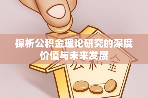 盘锦探析公积金理论研究的深度价值与未来发展
