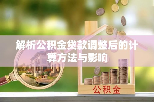 盘锦解析公积金贷款调整后的计算方法与影响