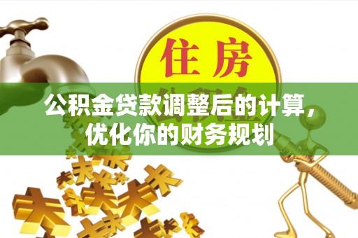 盘锦公积金贷款调整后的计算，优化你的财务规划
