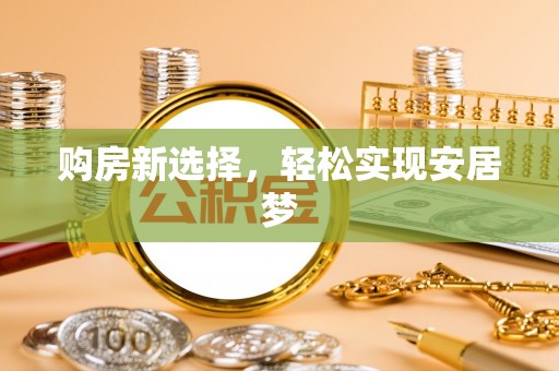 盘锦购房新选择，轻松实现安居梦