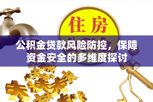 盘锦公积金贷款风险防控，保障资金安全的多维度探讨