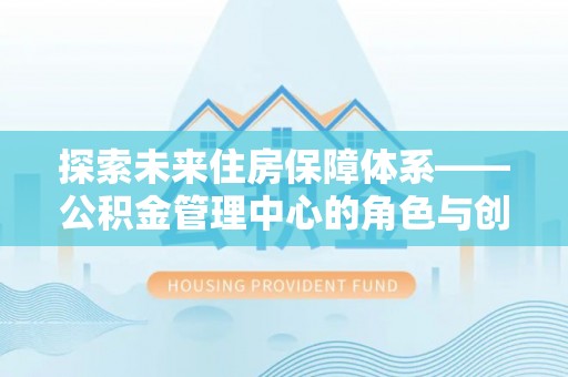 盘锦探索未来住房保障体系——公积金管理中心的角色与创新