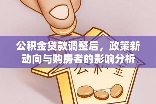 盘锦公积金贷款调整后，政策新动向与购房者的影响分析