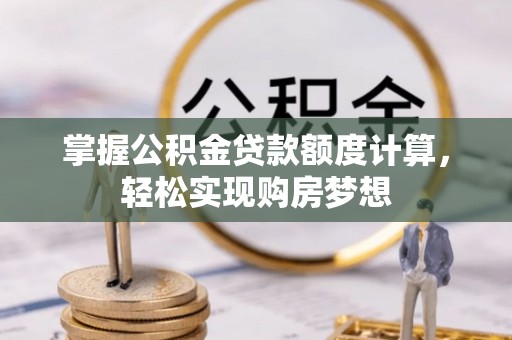 盘锦掌握公积金贷款额度计算，轻松实现购房梦想