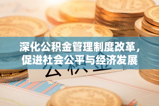盘锦深化公积金管理制度改革，促进社会公平与经济发展