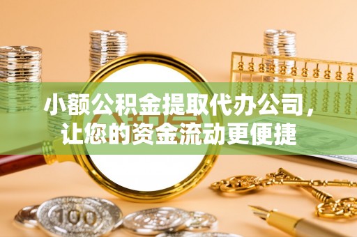 盘锦小额公积金提取代办公司，让您的资金流动更便捷