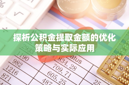 盘锦探析公积金提取金额的优化策略与实际应用