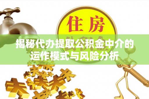 盘锦揭秘代办提取公积金中介的运作模式与风险分析