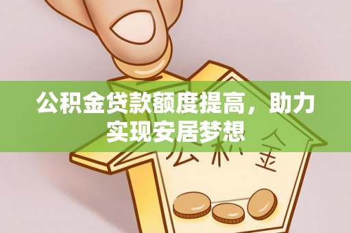 盘锦公积金贷款额度提高，助力实现安居梦想