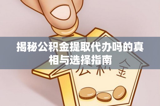 盘锦揭秘公积金提取代办吗的真相与选择指南