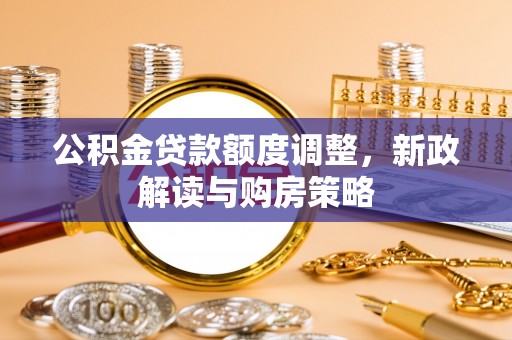 盘锦公积金贷款额度调整，新政解读与购房策略
