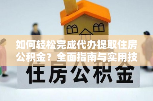 盘锦如何轻松完成代办提取住房公积金？全面指南与实用技巧