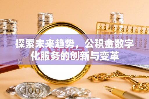 盘锦探索未来趋势，公积金数字化服务的创新与变革