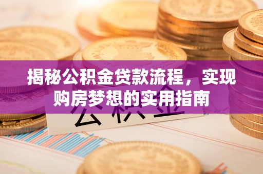 盘锦揭秘公积金贷款流程，实现购房梦想的实用指南