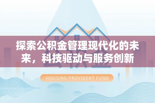 盘锦探索公积金管理现代化的未来，科技驱动与服务创新