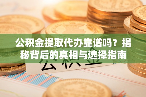 盘锦公积金提取代办靠谱吗？揭秘背后的真相与选择指南