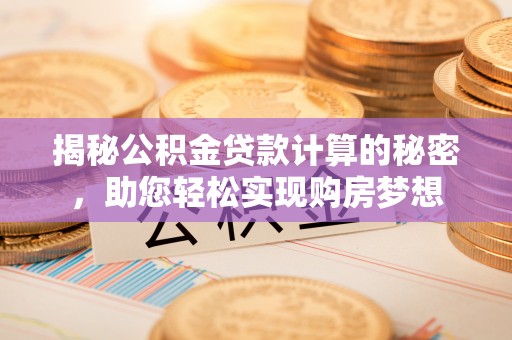 盘锦揭秘公积金贷款计算的秘密，助您轻松实现购房梦想
