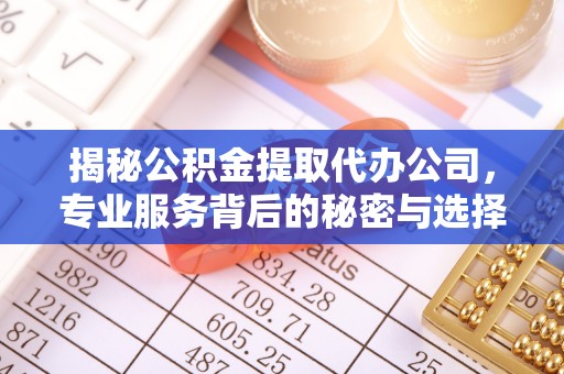 盘锦揭秘公积金提取代办公司，专业服务背后的秘密与选择指南