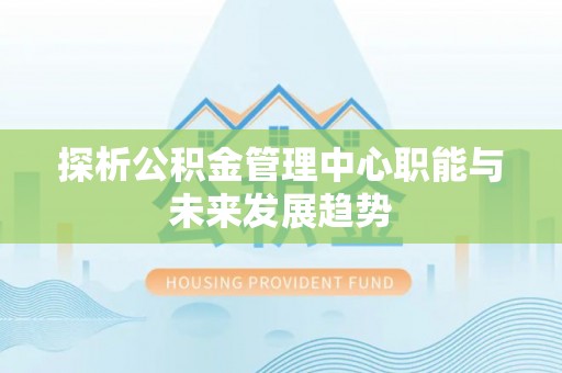 盘锦探析公积金管理中心职能与未来发展趋势