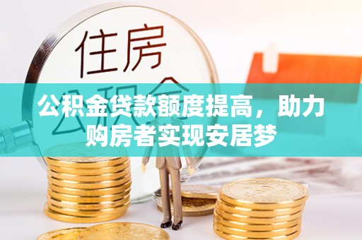 盘锦公积金贷款额度提高，助力购房者实现安居梦
