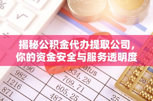 盘锦揭秘公积金代办提取公司，你的资金安全与服务透明度全解析