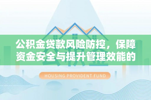 盘锦公积金贷款风险防控，保障资金安全与提升管理效能的多维度探索