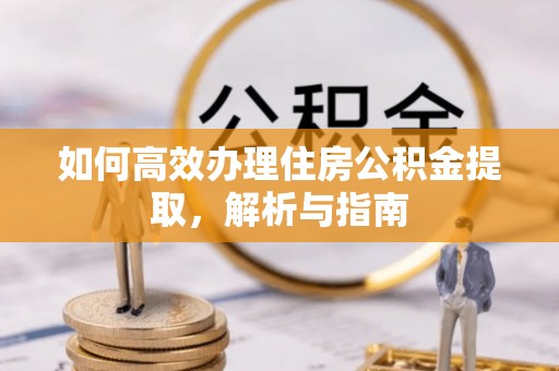 盘锦如何高效办理住房公积金提取，解析与指南