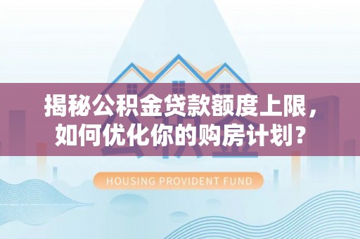 盘锦揭秘公积金贷款额度上限，如何优化你的购房计划？