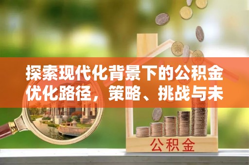 盘锦探索现代化背景下的公积金优化路径，策略、挑战与未来展望