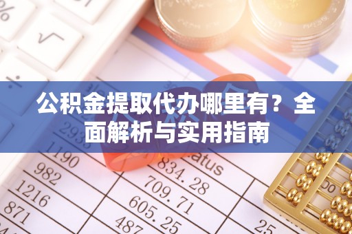 盘锦公积金提取代办哪里有？全面解析与实用指南