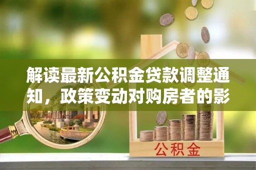 盘锦解读最新公积金贷款调整通知，政策变动对购房者的影响