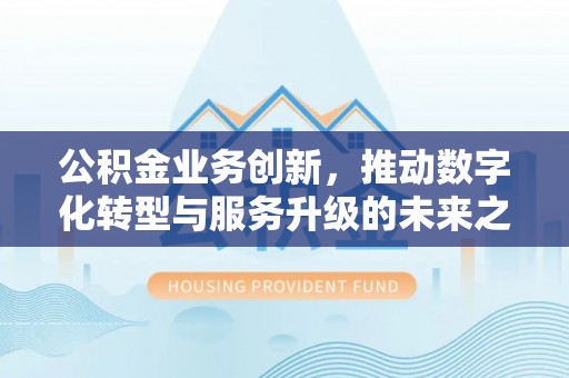 盘锦公积金业务创新，推动数字化转型与服务升级的未来之路
