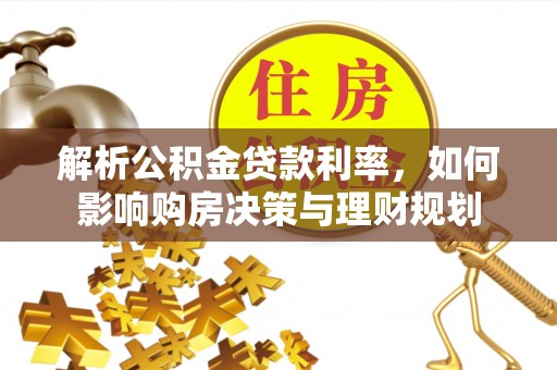 盘锦解析公积金贷款利率，如何影响购房决策与理财规划