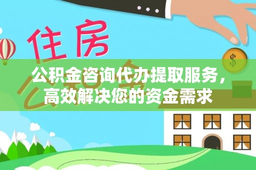 盘锦公积金咨询代办提取服务，高效解决您的资金需求