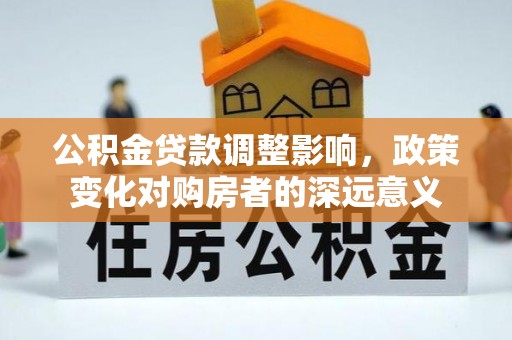 盘锦公积金贷款调整影响，政策变化对购房者的深远意义