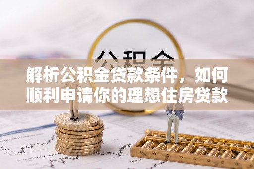 盘锦解析公积金贷款条件，如何顺利申请你的理想住房贷款