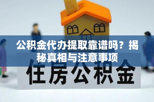 盘锦公积金代办提取靠谱吗？揭秘真相与注意事项