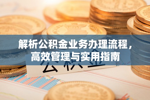 盘锦解析公积金业务办理流程，高效管理与实用指南