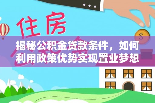盘锦揭秘公积金贷款条件，如何利用政策优势实现置业梦想