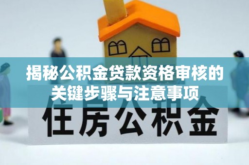 盘锦揭秘公积金贷款资格审核的关键步骤与注意事项